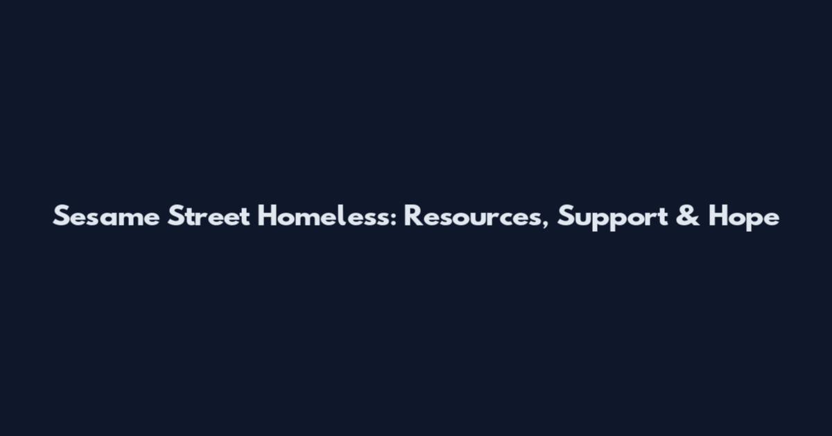 Sesame Street Homeless: Resources, Support & Hope