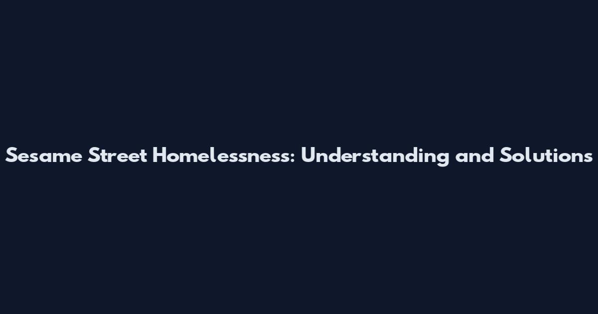 Sesame Street Homelessness: Understanding and Solutions