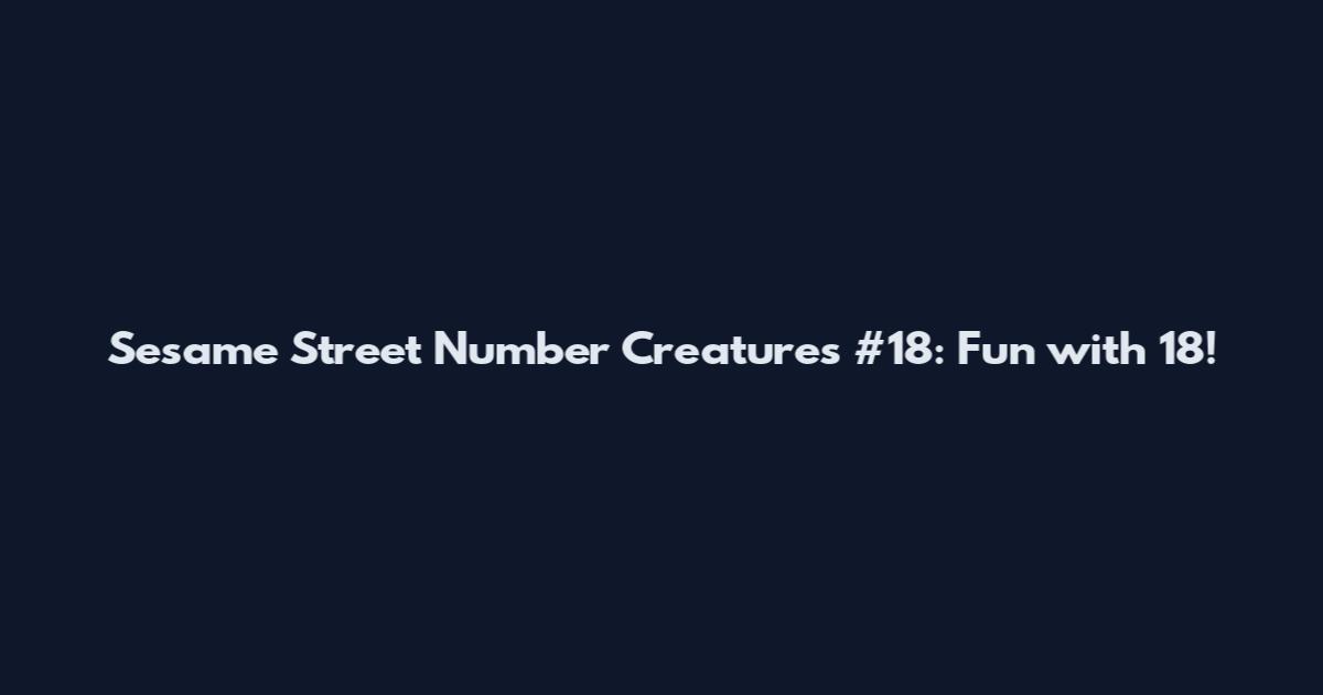 Sesame Street Number Creatures #18: Fun with 18!