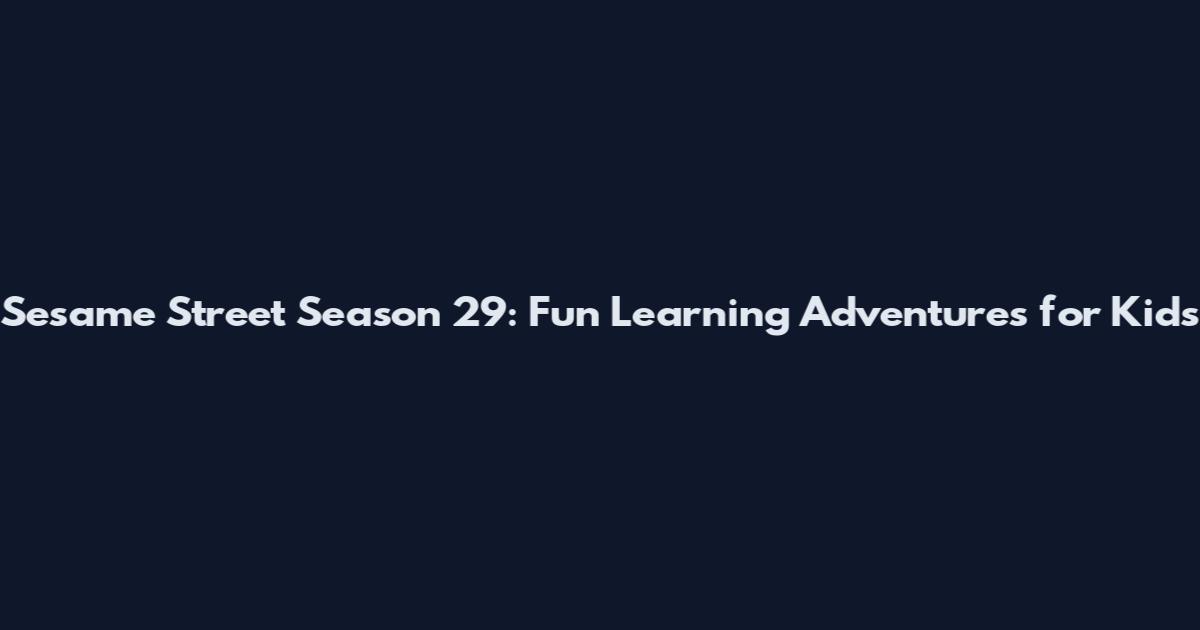 Sesame Street Season 29: Fun Learning Adventures for Kids