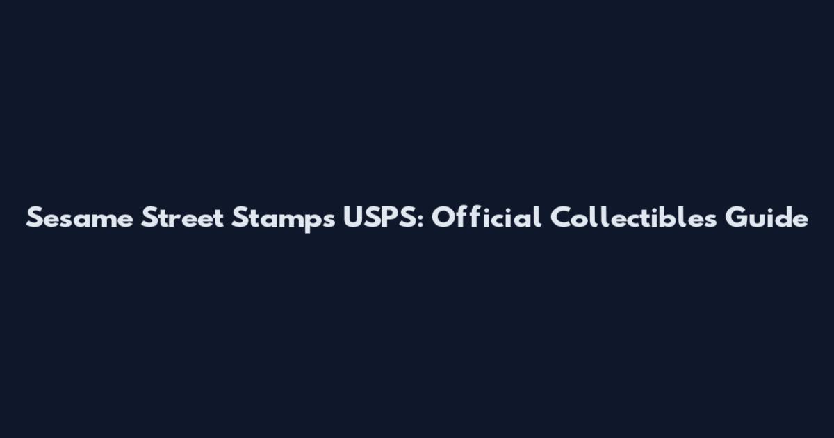 Sesame Street Stamps USPS: Official Collectibles Guide