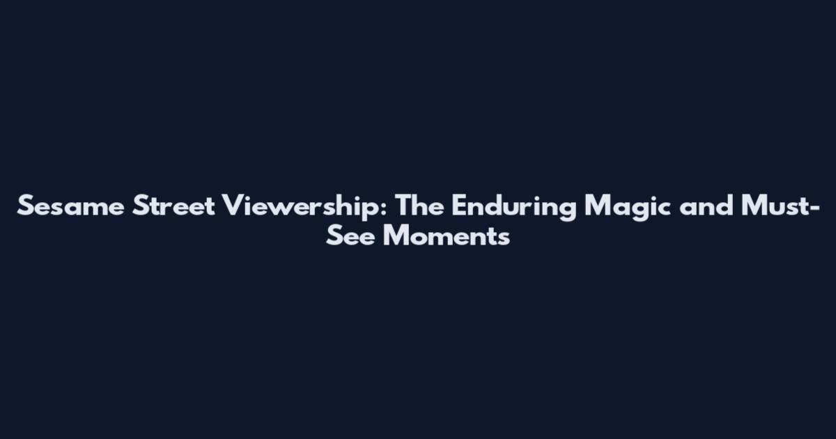Sesame Street Viewership: The Enduring Magic and Must-See Moments