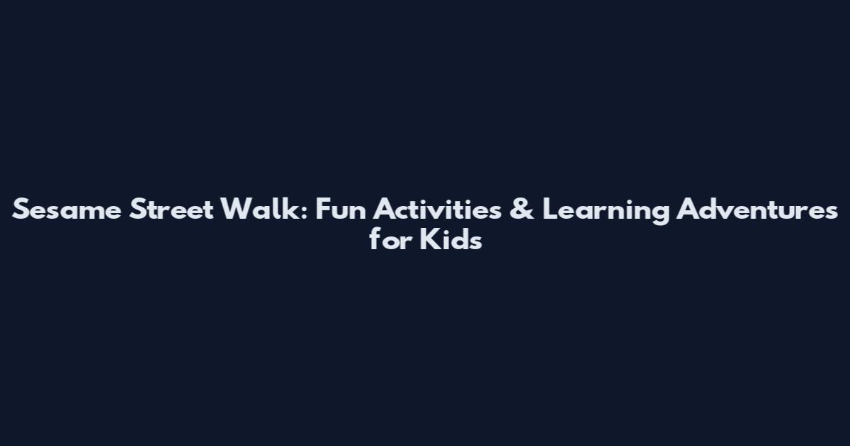Sesame Street Walk: Fun Activities & Learning Adventures for Kids