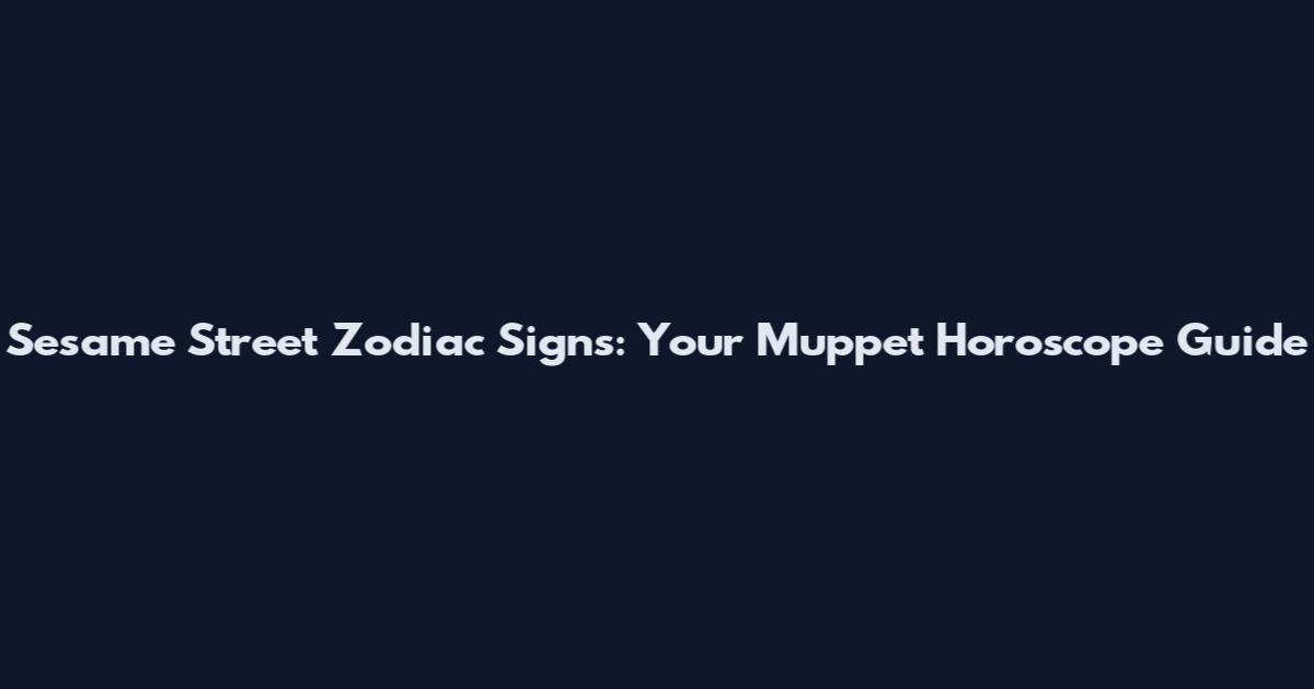 Sesame Street Zodiac Signs: Your Muppet Horoscope Guide