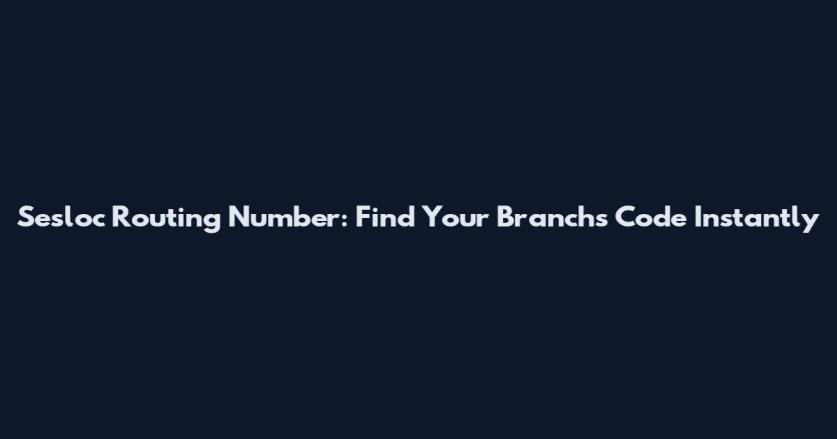 Sesloc Routing Number: Find Your Branch's Code Instantly