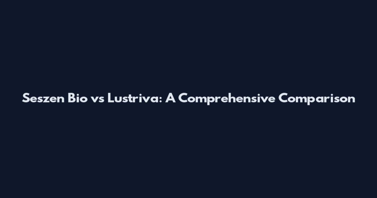Seszen Bio vs Lustriva: A Comprehensive Comparison