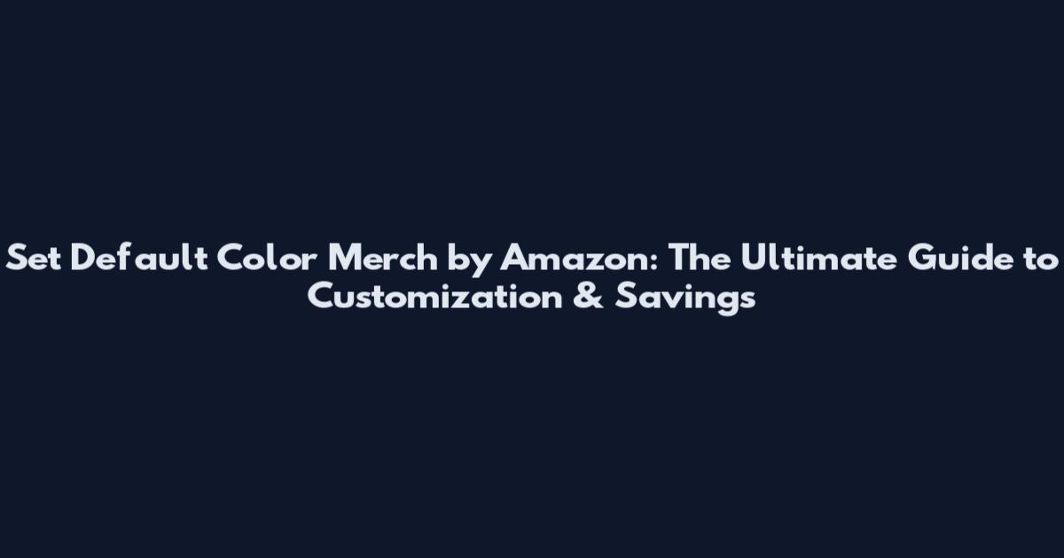 Set Default Color Merch by Amazon: The Ultimate Guide to Customization & Savings