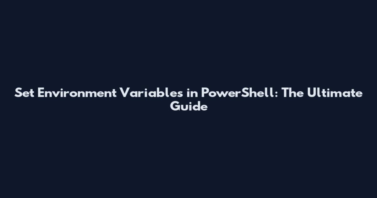 Set Environment Variables in PowerShell: The Ultimate Guide