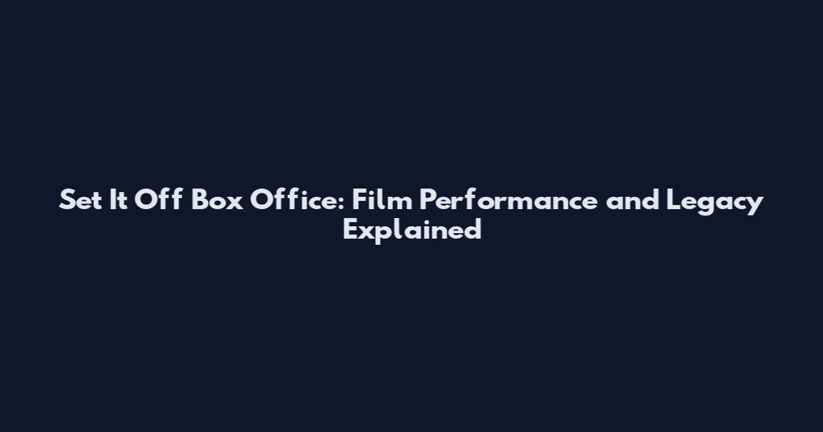 Set It Off Box Office: Film Performance and Legacy Explained