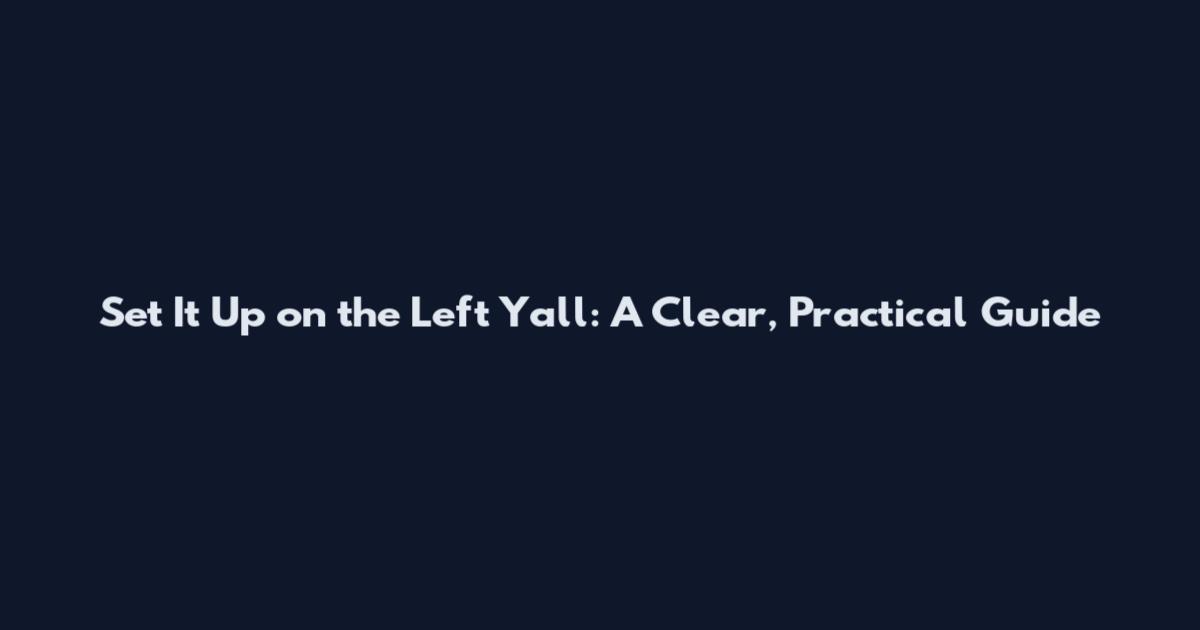 Set It Up on the Left Y'all: A Clear, Practical Guide