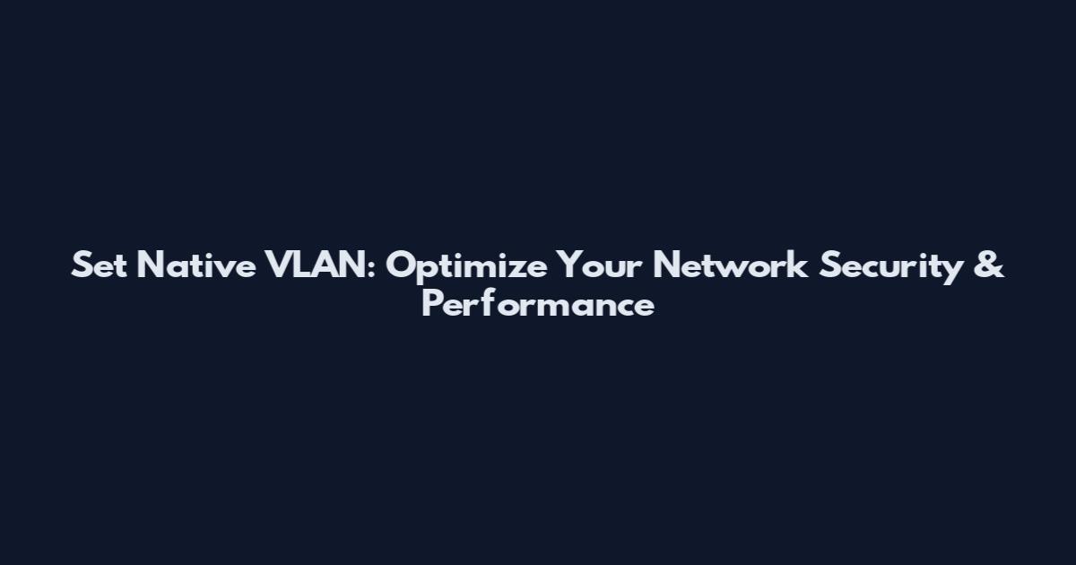 Set Native VLAN: Optimize Your Network Security & Performance