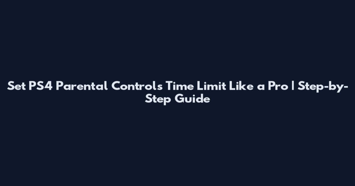 Set PS4 Parental Controls Time Limit Like a Pro | Step-by-Step Guide