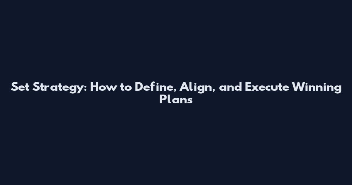 Set Strategy: How to Define, Align, and Execute Winning Plans