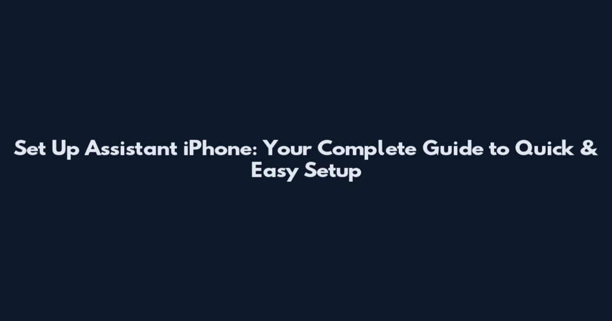 Set Up Assistant iPhone: Your Complete Guide to Quick & Easy Setup