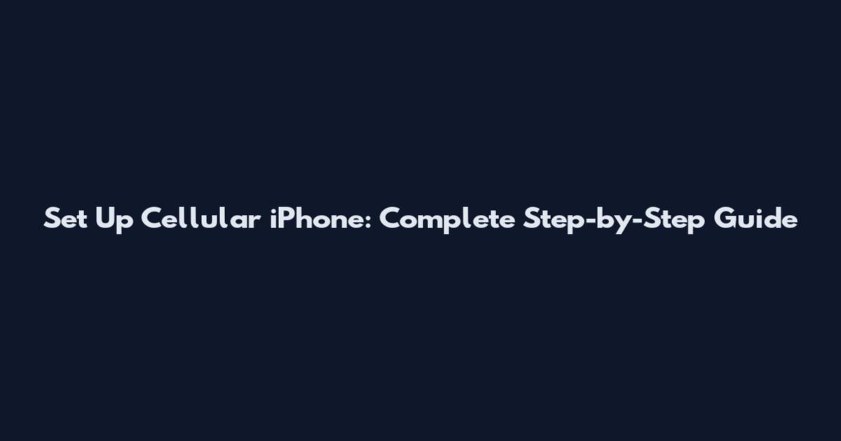 Set Up Cellular iPhone: Complete Step-by-Step Guide