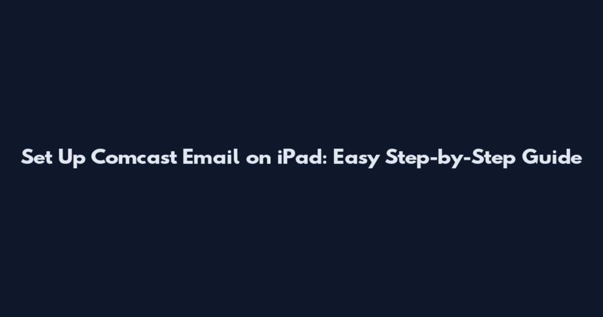 Set Up Comcast Email on iPad: Easy Step-by-Step Guide