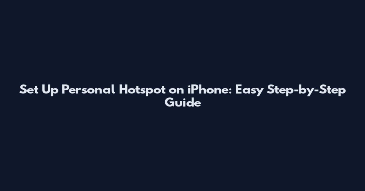 Set Up Personal Hotspot on iPhone: Easy Step-by-Step Guide