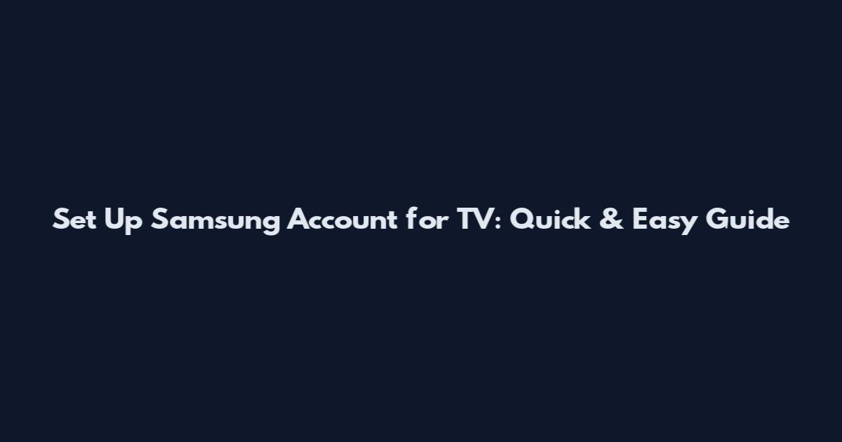 Set Up Samsung Account for TV: Quick & Easy Guide