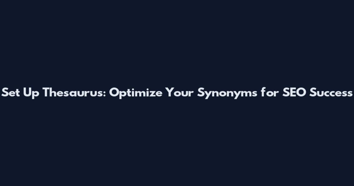 Set Up Thesaurus: Optimize Your Synonyms for SEO Success