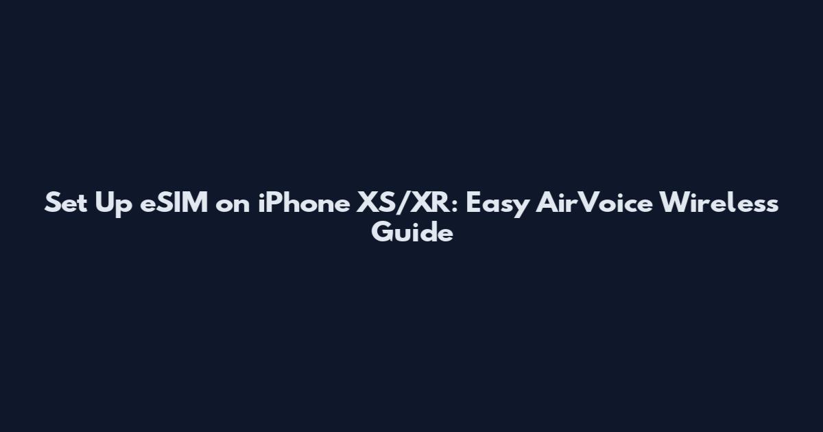 Set Up eSIM on iPhone XS/XR: Easy AirVoice Wireless Guide
