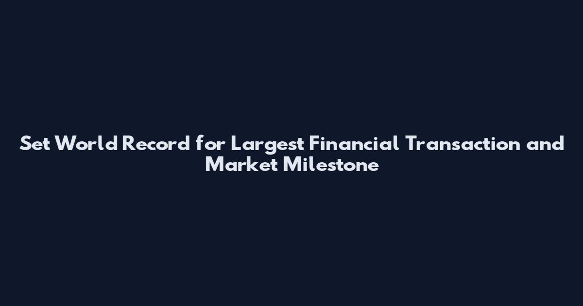 Set World Record for Largest Financial Transaction and Market Milestone