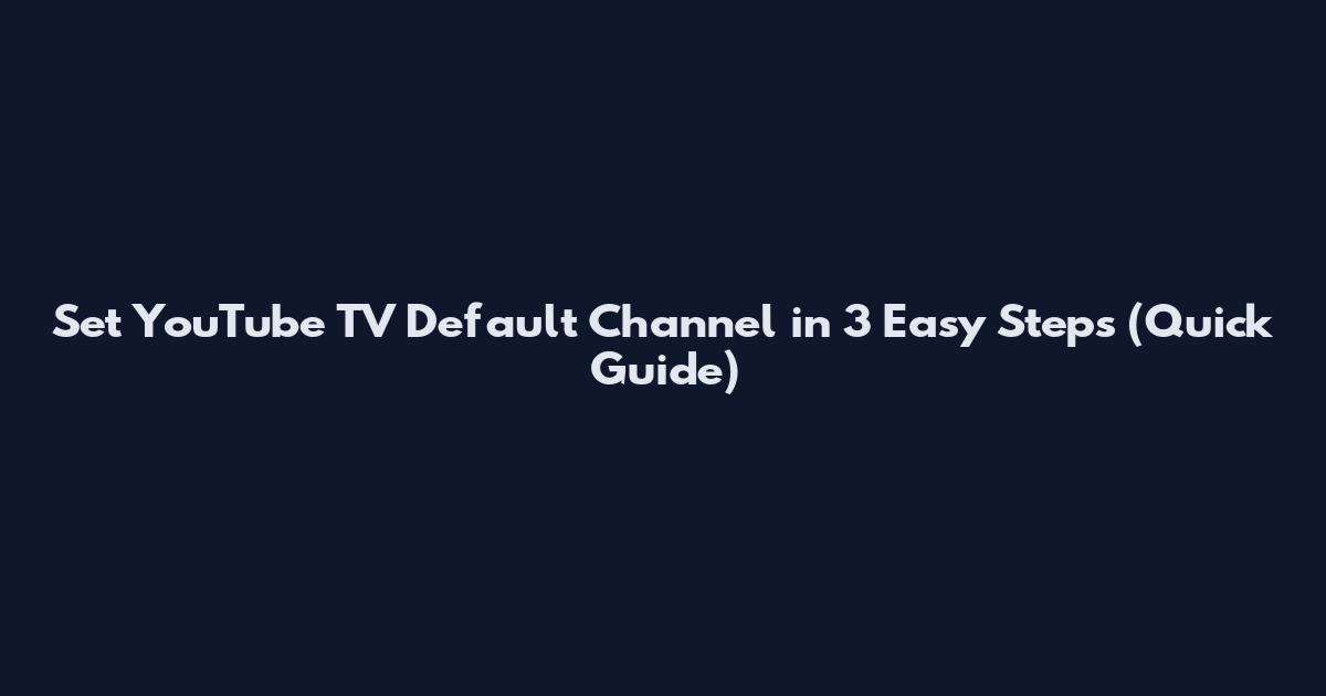 Set YouTube TV Default Channel in 3 Easy Steps (Quick Guide)