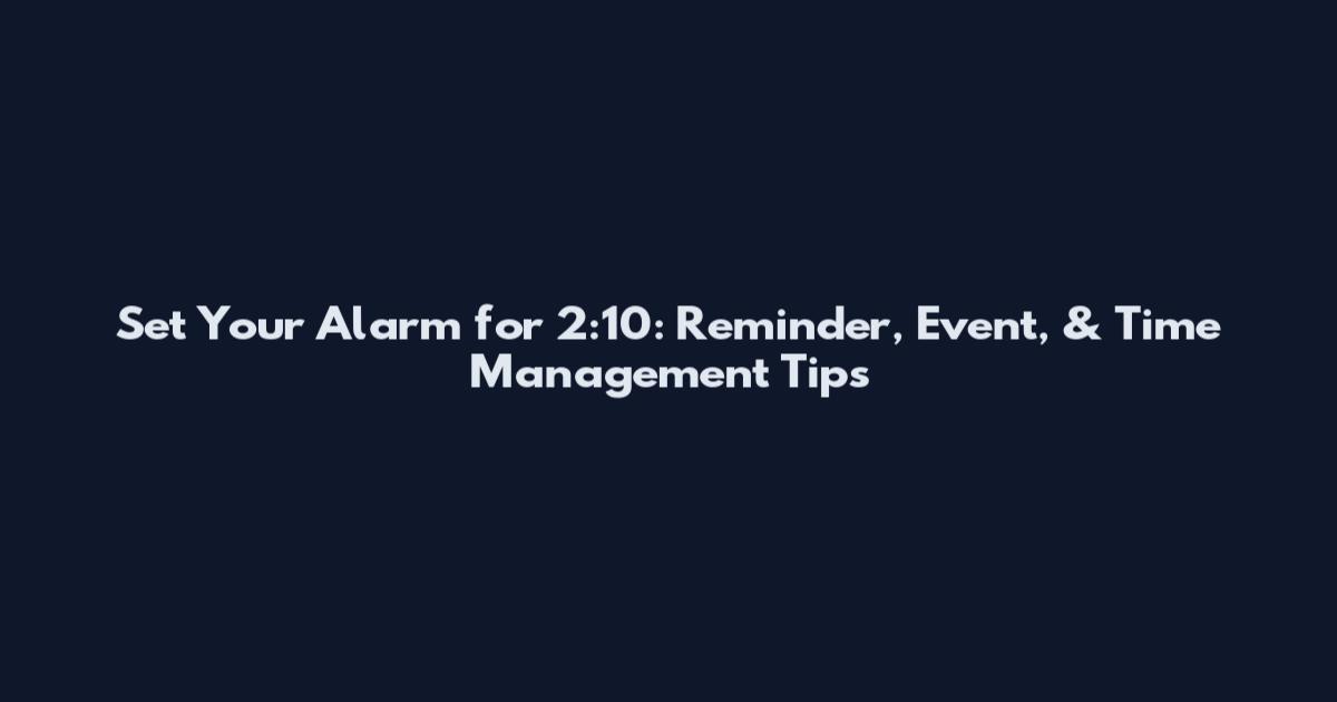Set Your Alarm for 2:10: Reminder, Event, & Time Management Tips