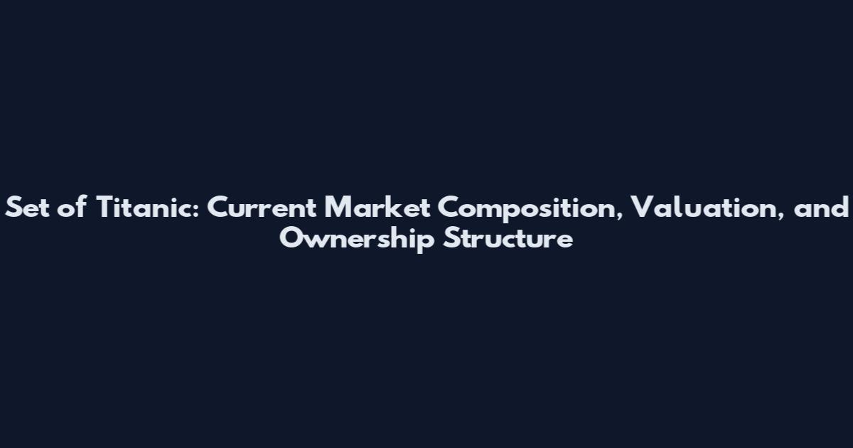 Set of Titanic: Current Market Composition, Valuation, and Ownership Structure