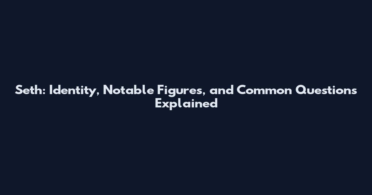 Seth: Identity, Notable Figures, and Common Questions Explained