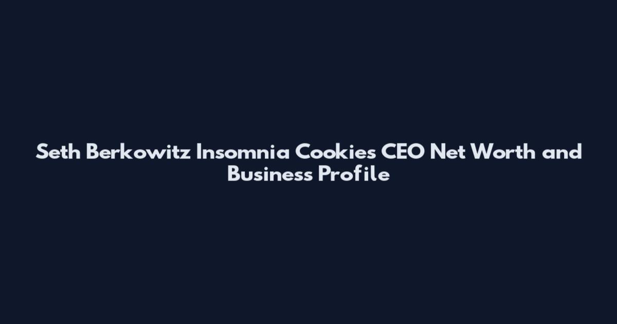 Seth Berkowitz Insomnia Cookies CEO Net Worth and Business Profile