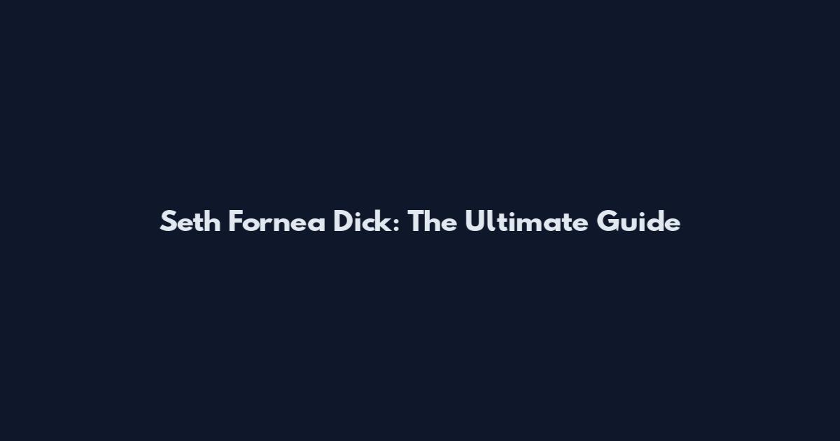 Seth Fornea Dick: The Ultimate Guide