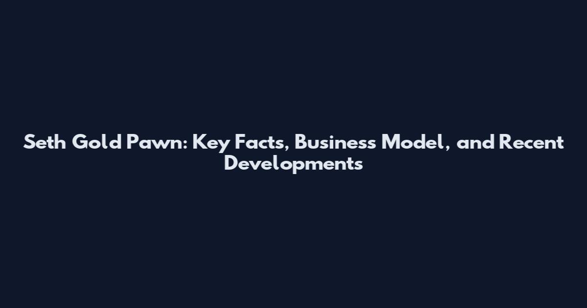 Seth Gold Pawn: Key Facts, Business Model, and Recent Developments