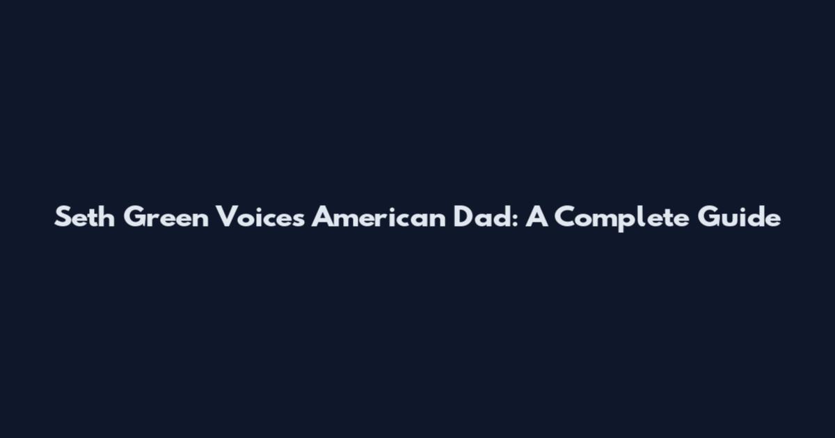 Seth Green Voices American Dad: A Complete Guide