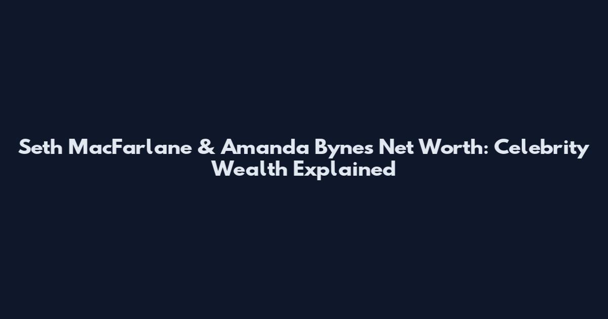 Seth MacFarlane & Amanda Bynes Net Worth: Celebrity Wealth Explained
