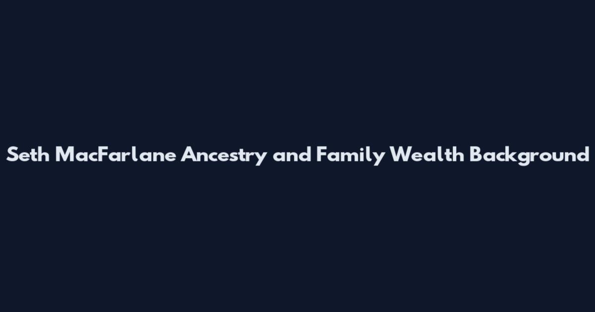 Seth MacFarlane Ancestry and Family Wealth Background