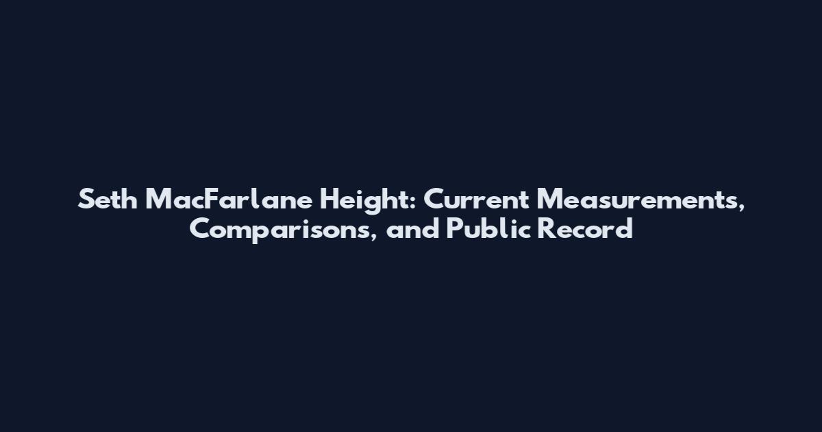 Seth MacFarlane Height: Current Measurements, Comparisons, and Public Record