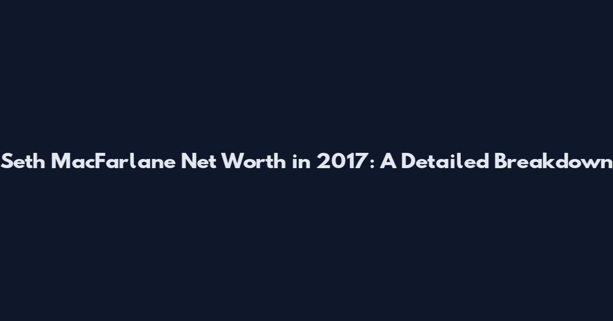 Seth MacFarlane Net Worth in 2017: A Detailed Breakdown