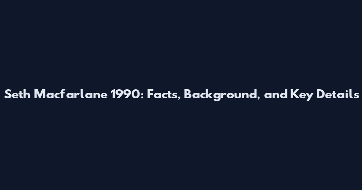 Seth Macfarlane 1990: Facts, Background, and Key Details