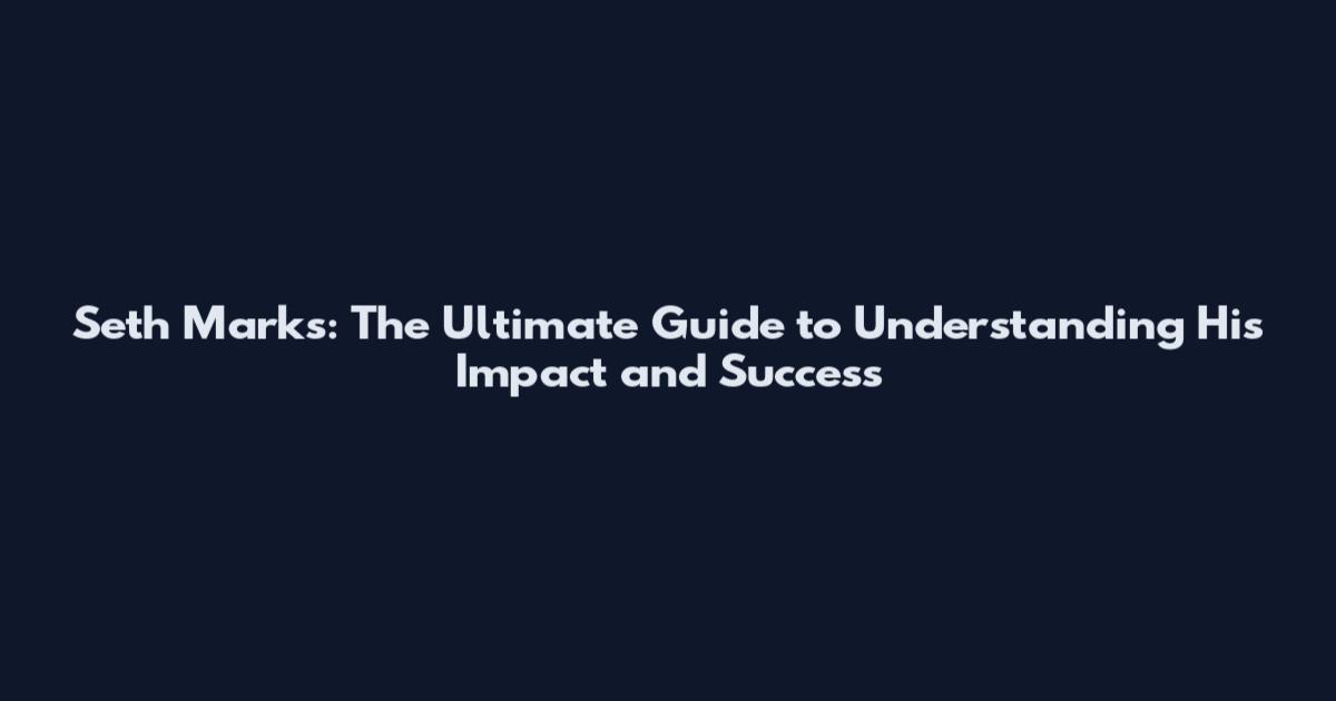 Seth Marks: The Ultimate Guide to Understanding His Impact and Success
