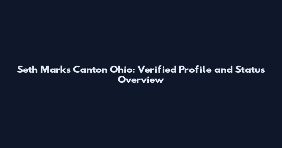 Seth Marks Canton Ohio: Verified Profile and Status Overview