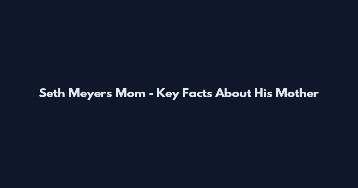 Seth Meyers Mom - Key Facts About His Mother