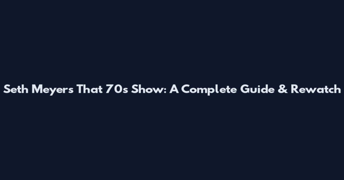 Seth Meyers That 70s Show: A Complete Guide & Rewatch