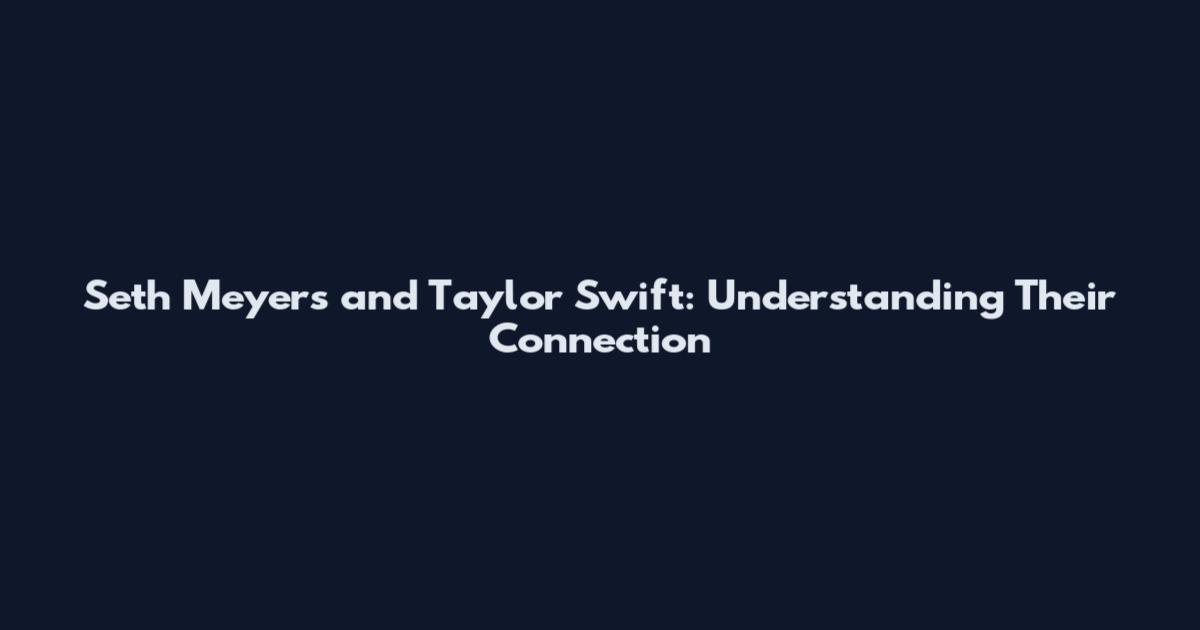 Seth Meyers and Taylor Swift: Understanding Their Connection