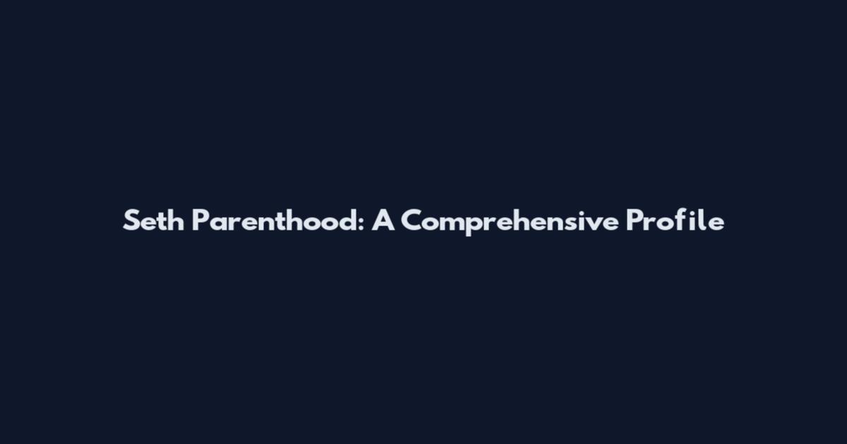 Seth Parenthood: A Comprehensive Profile