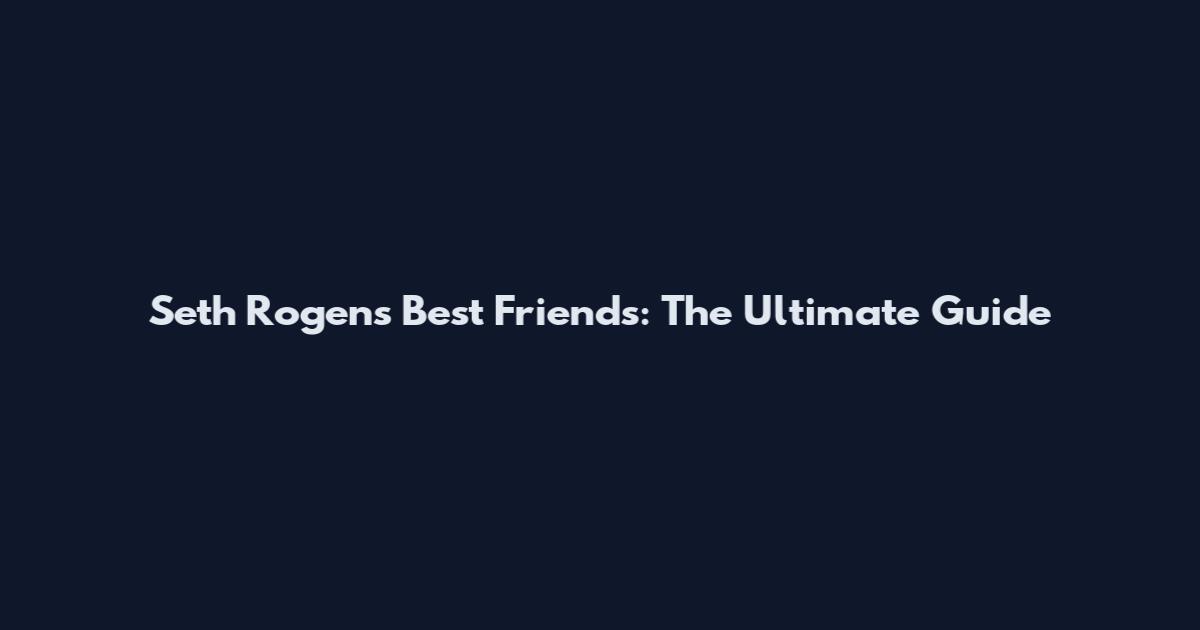 Seth Rogen's Best Friends: The Ultimate Guide