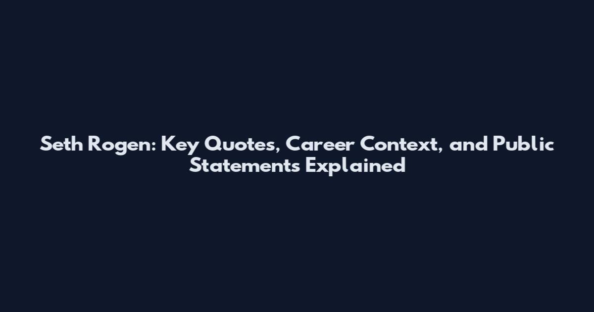 Seth Rogen: Key Quotes, Career Context, and Public Statements Explained