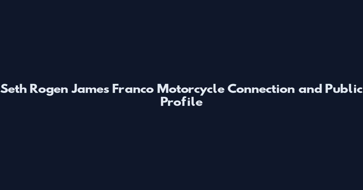 Seth Rogen James Franco Motorcycle Connection and Public Profile