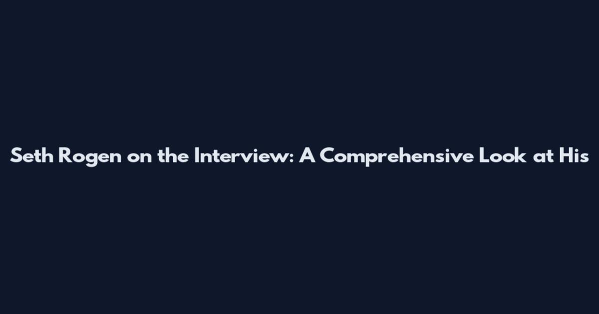 Seth Rogen on the Interview: A Comprehensive Look at His
