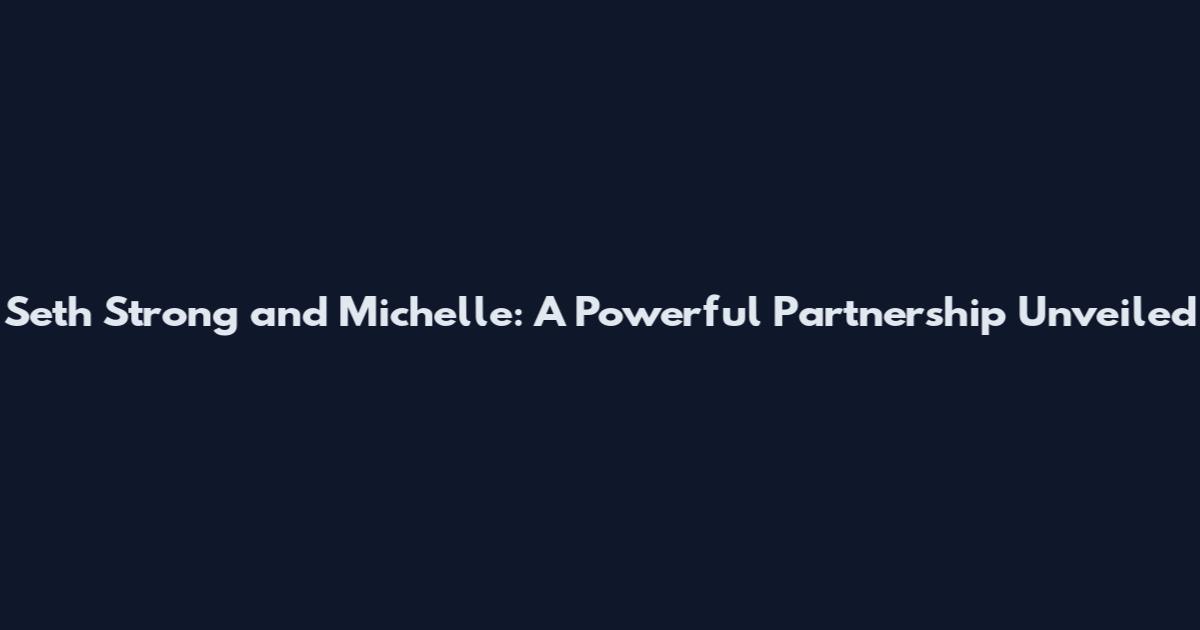 Seth Strong and Michelle: A Powerful Partnership Unveiled