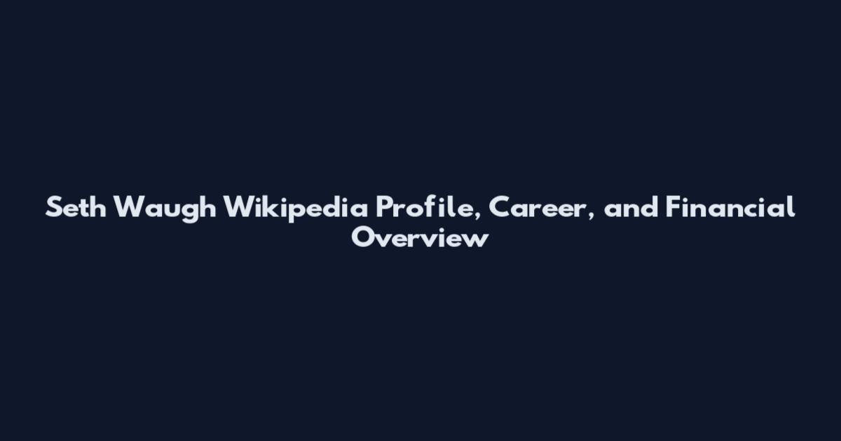 Seth Waugh Wikipedia Profile, Career, and Financial Overview